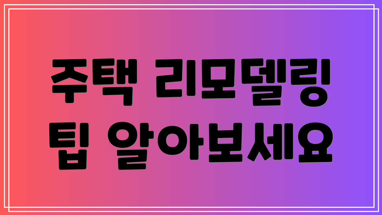 주택 리모델링 팁 알아보세요