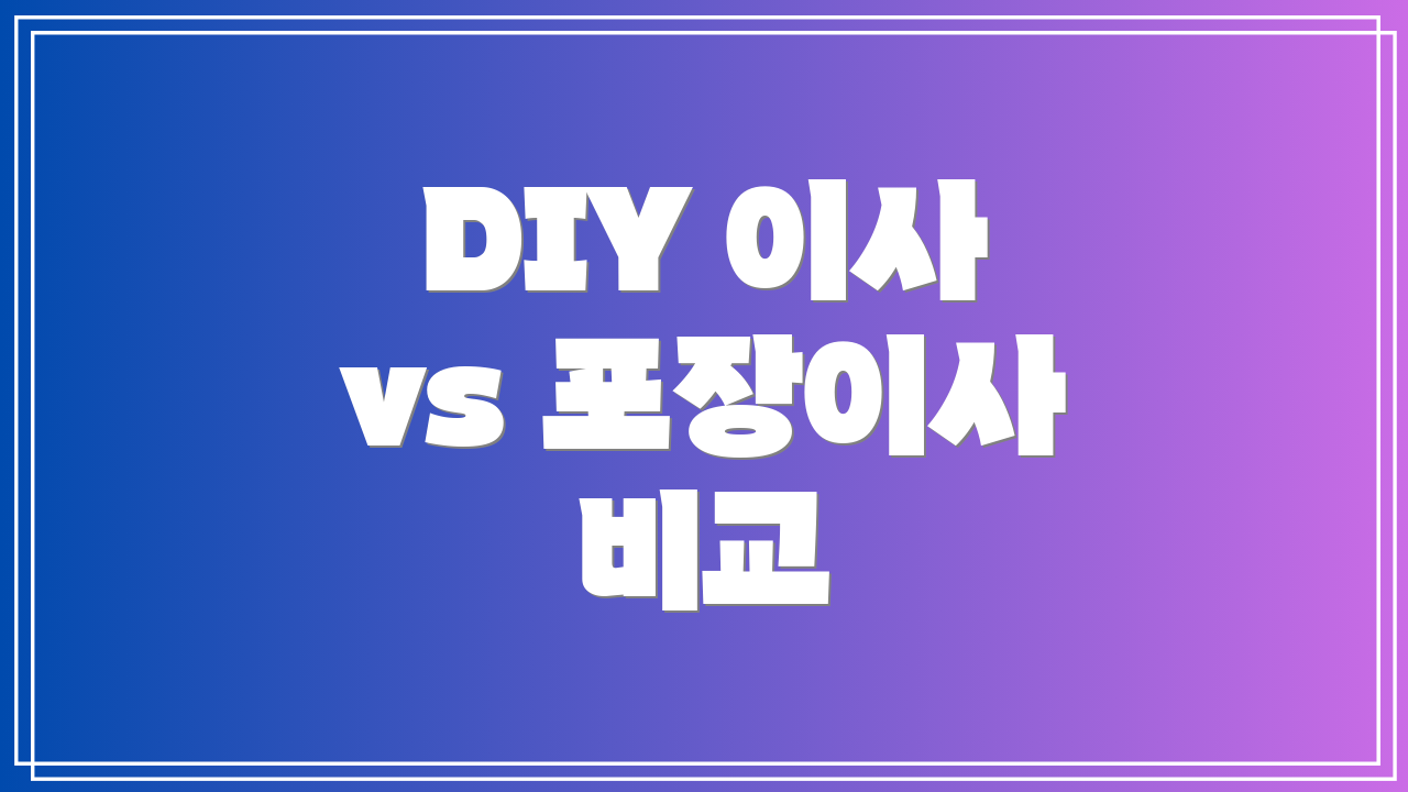 DIY 이사 vs 포장이사 비교