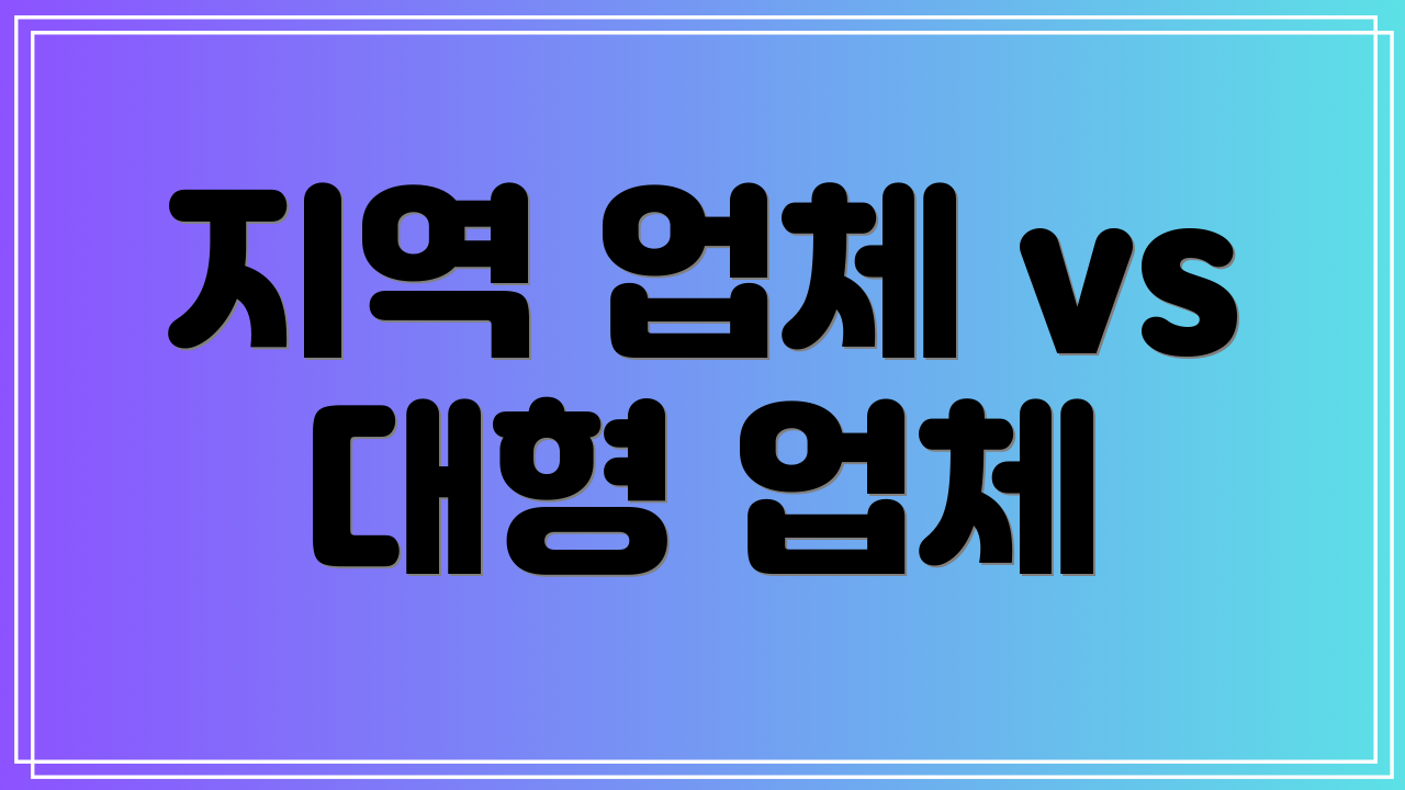 지역 업체 vs 대형 업체