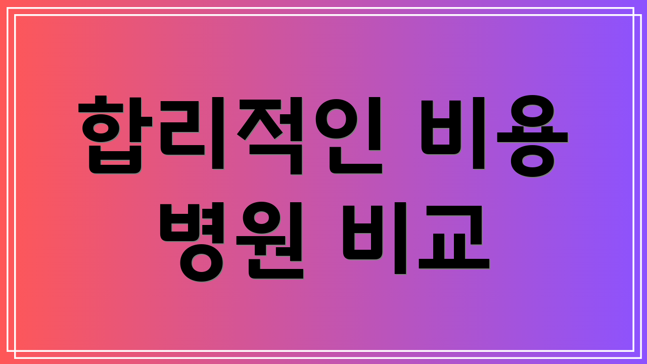 합리적인 비용 병원 비교