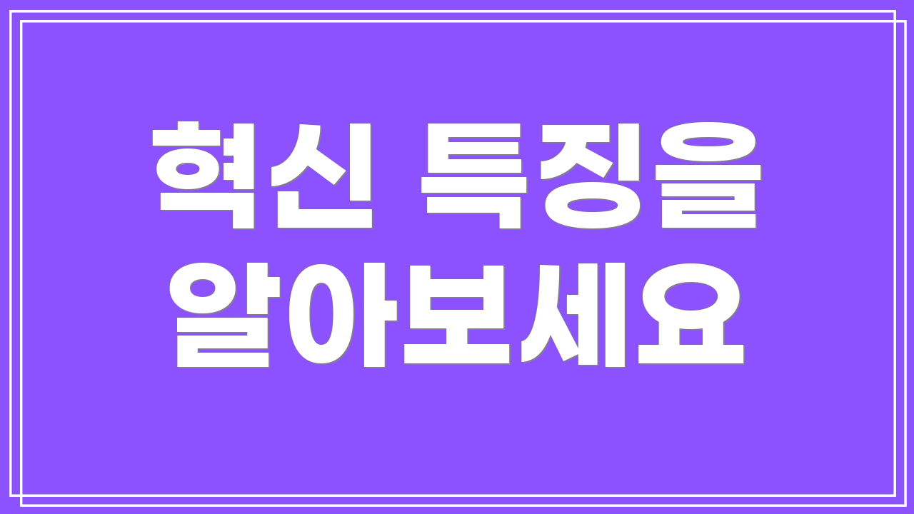 혁신 특징을 알아보세요