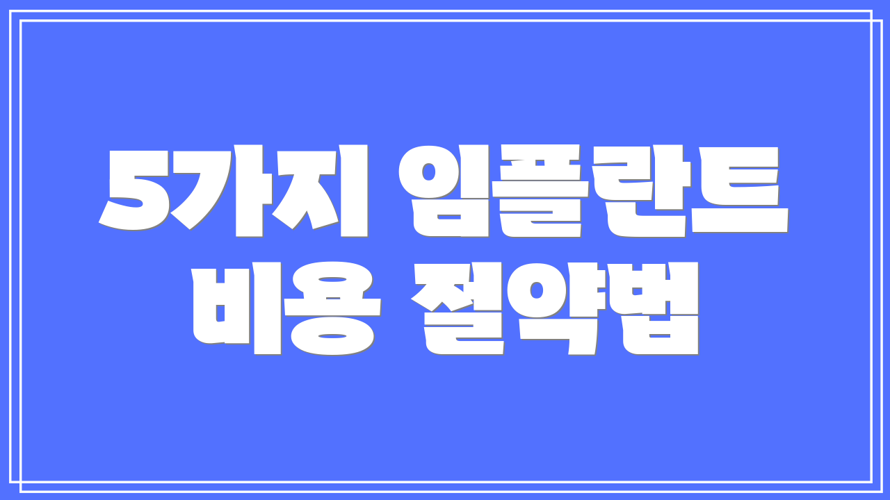 5가지 임플란트 비용 절약법