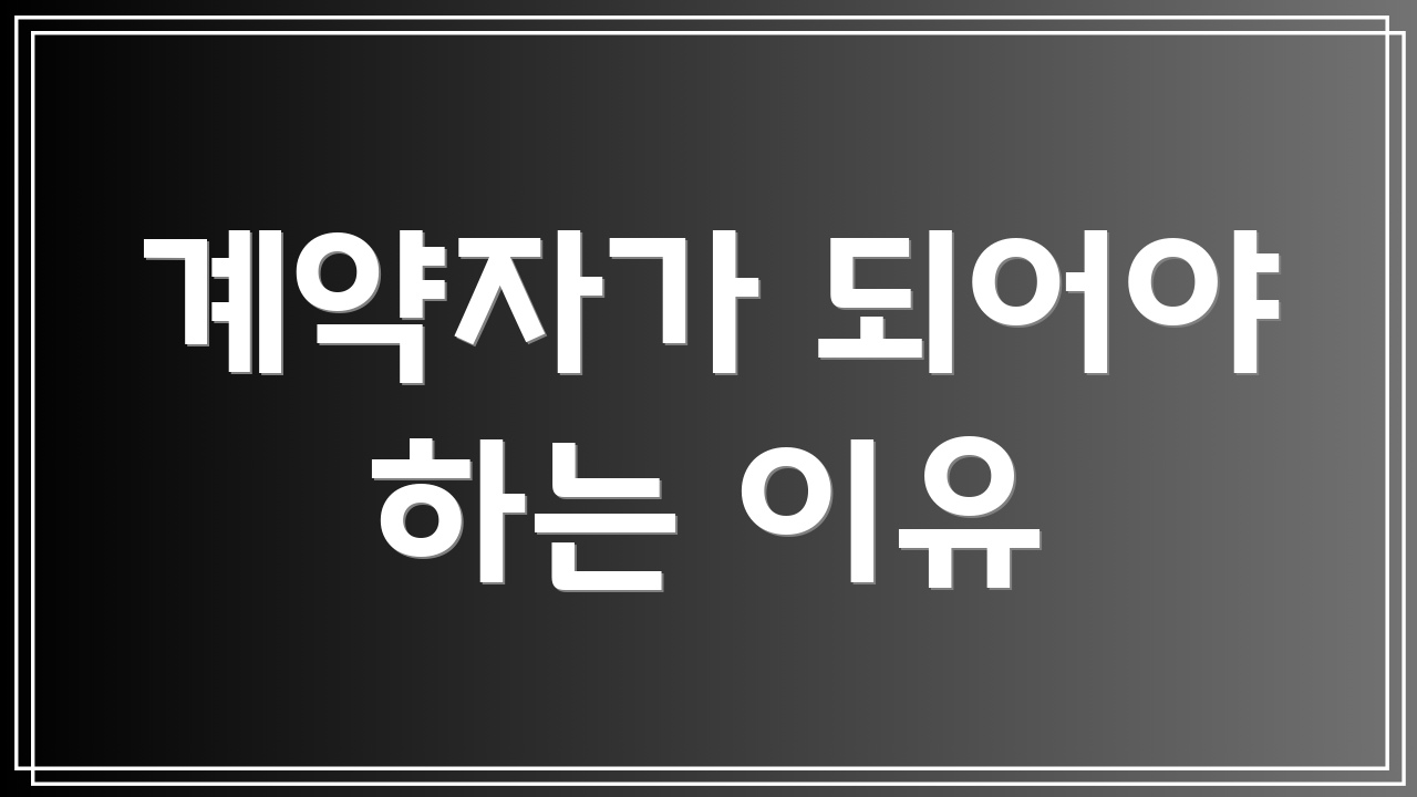 계약자가 되어야 하는 이유