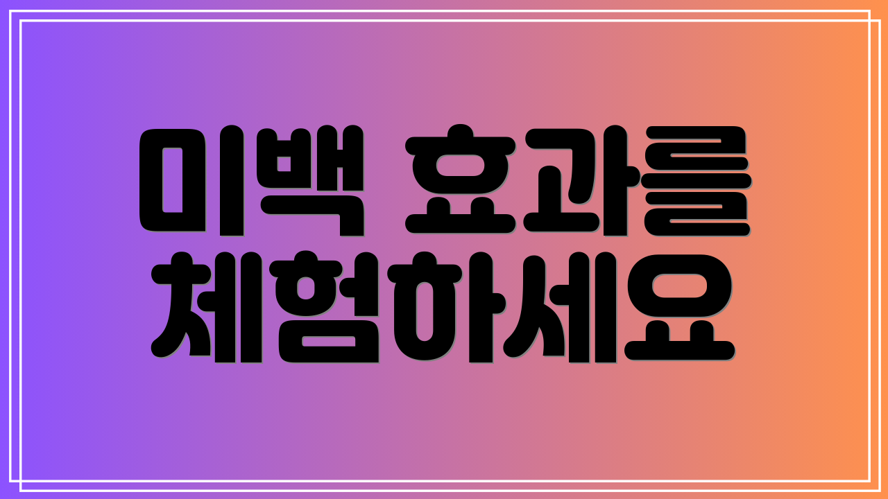 미백 효과를 체험하세요