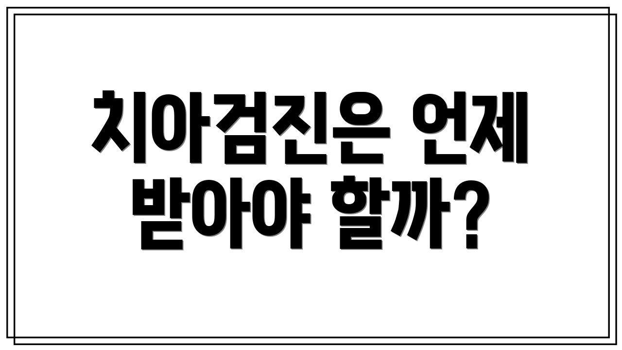 치아검진은 언제 받아야 할까?