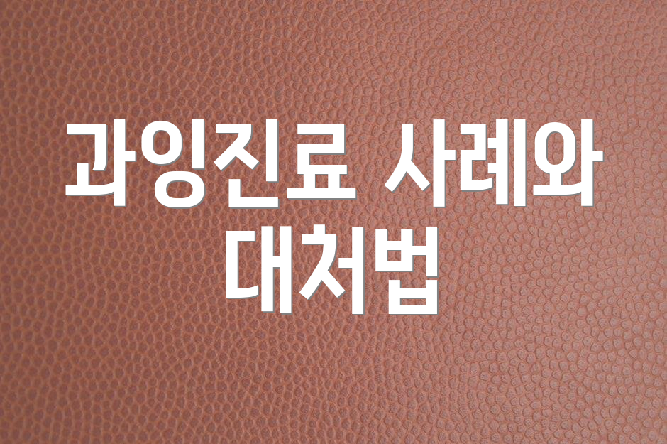 과잉진료 사례와 대처법