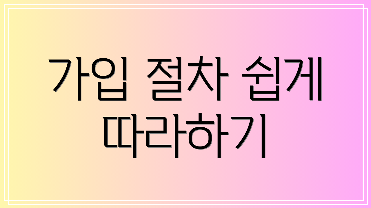 가입 절차 쉽게 따라하기