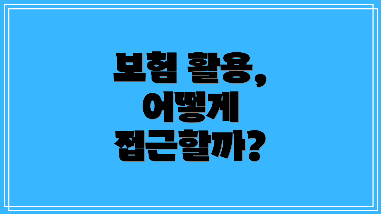 보험 활용, 어떻게 접근할까?