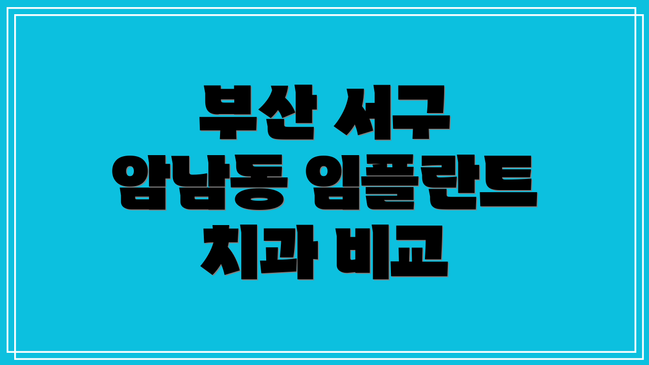 부산 서구 암남동 임플란트 치과 비교