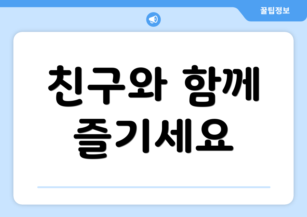 친구와 함께 즐기세요