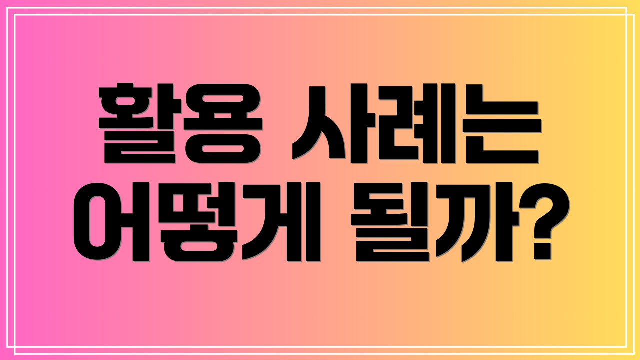 활용 사례는 어떻게 될까?