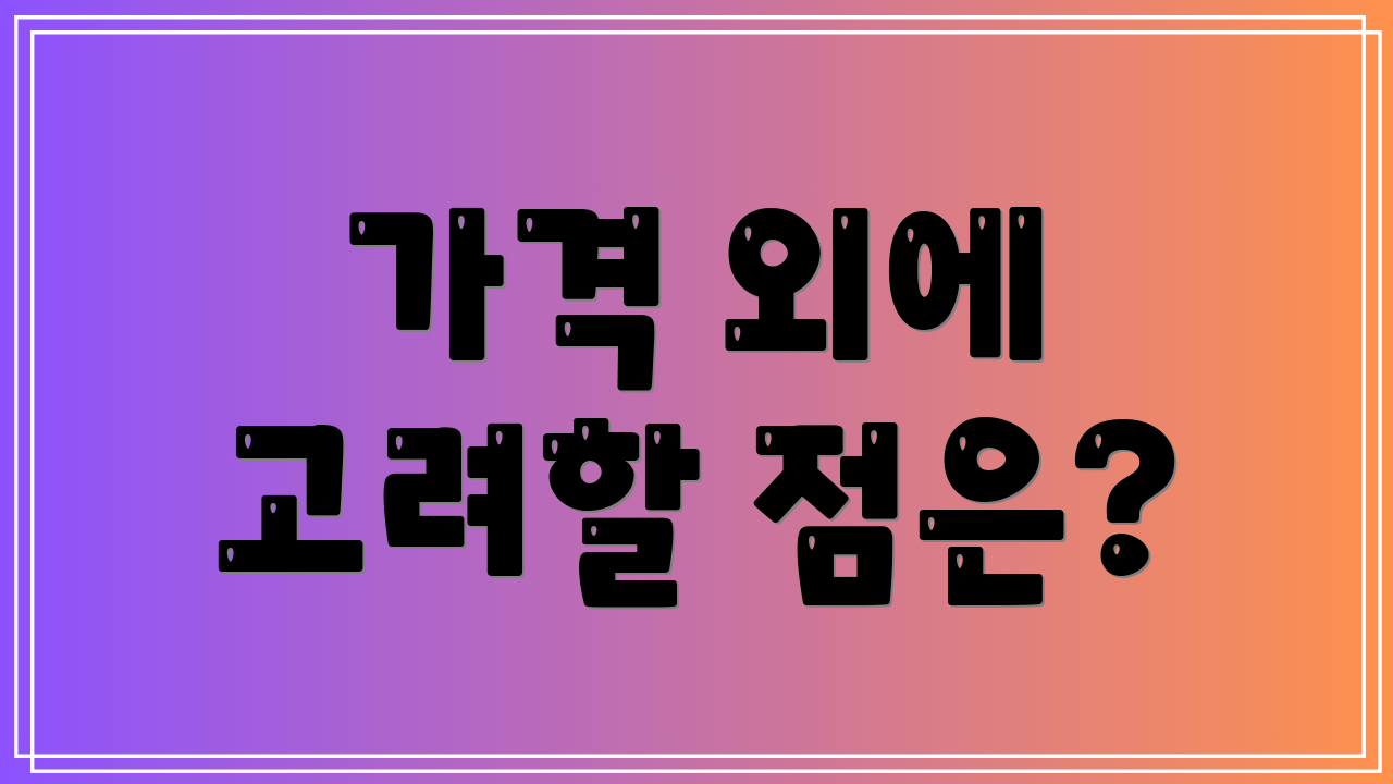 가격 외에 고려할 점은?