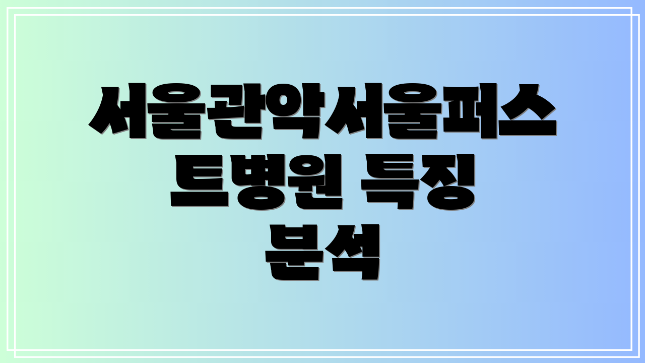 서울관악서울퍼스트병원 특징 분석