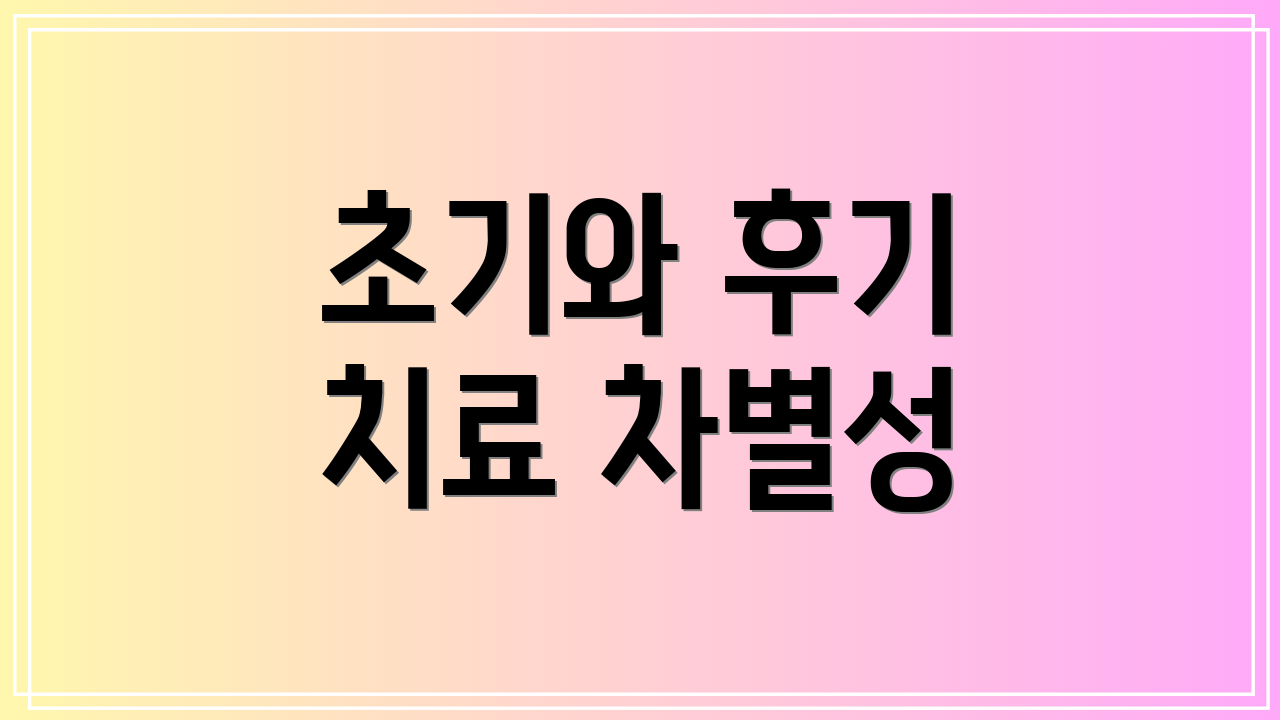 초기와 후기 치료 차별성