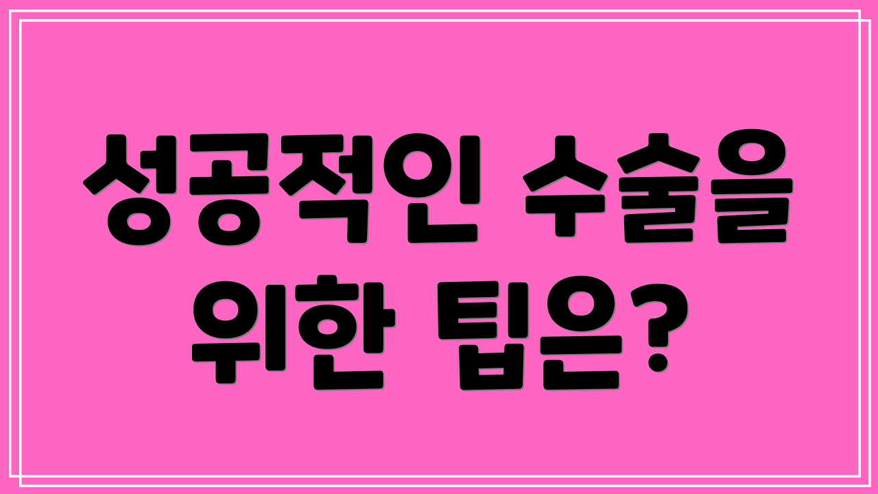 성공적인 수술을 위한 팁은?