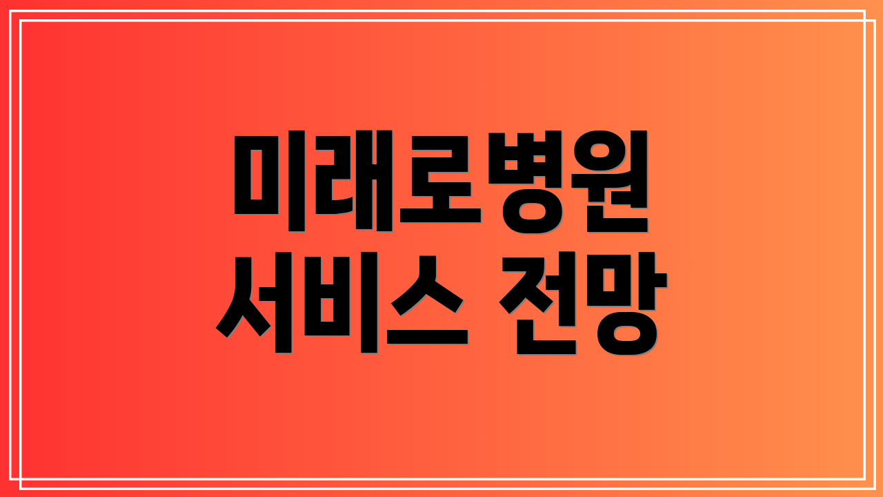 미래로병원 서비스 전망