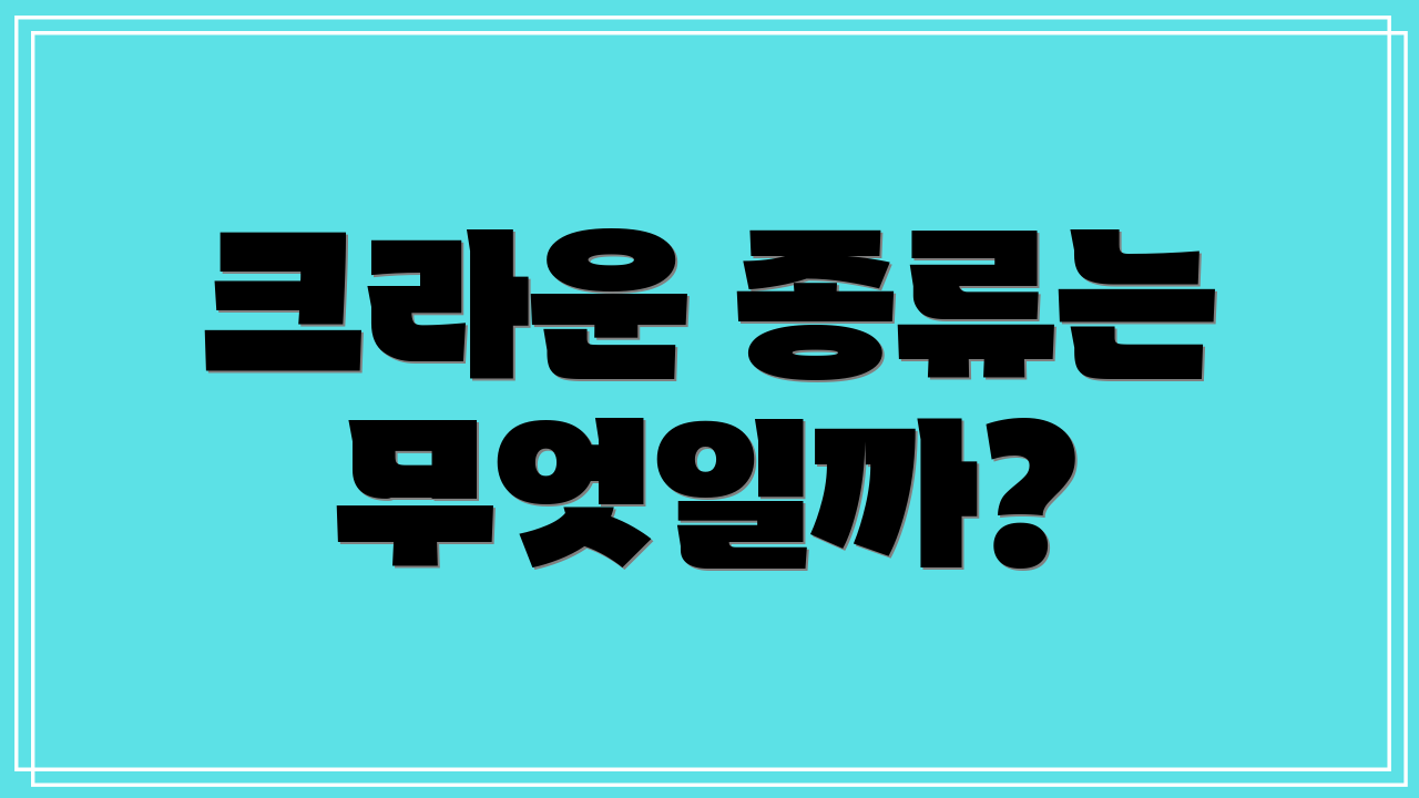 크라운 종류는 무엇일까?