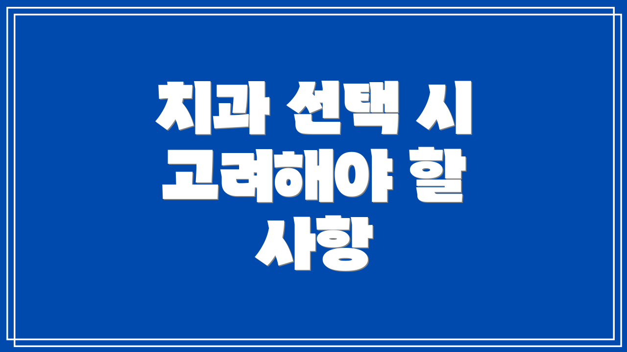 치과 선택 시 고려해야 할 사항