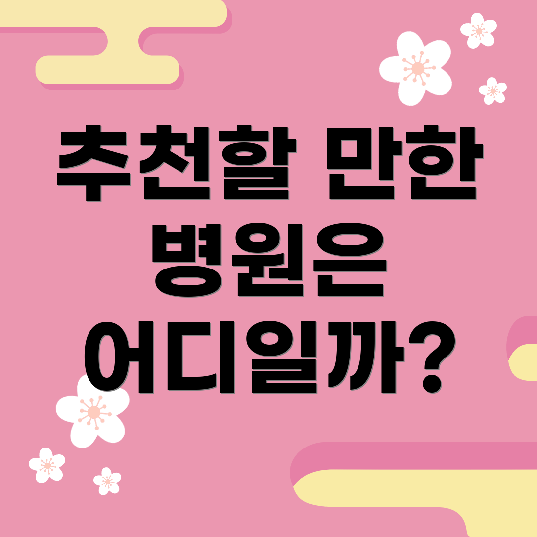 추천할 만한 병원은 어디일까?