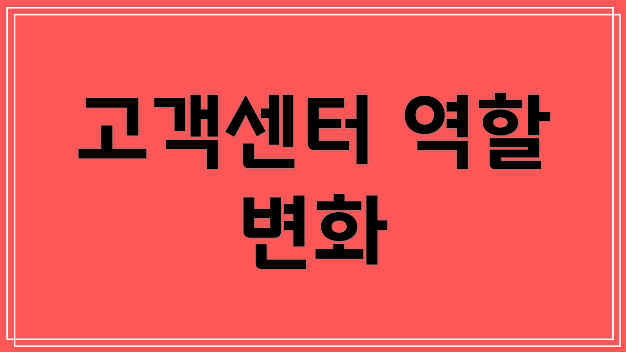 고객센터 역할 변화