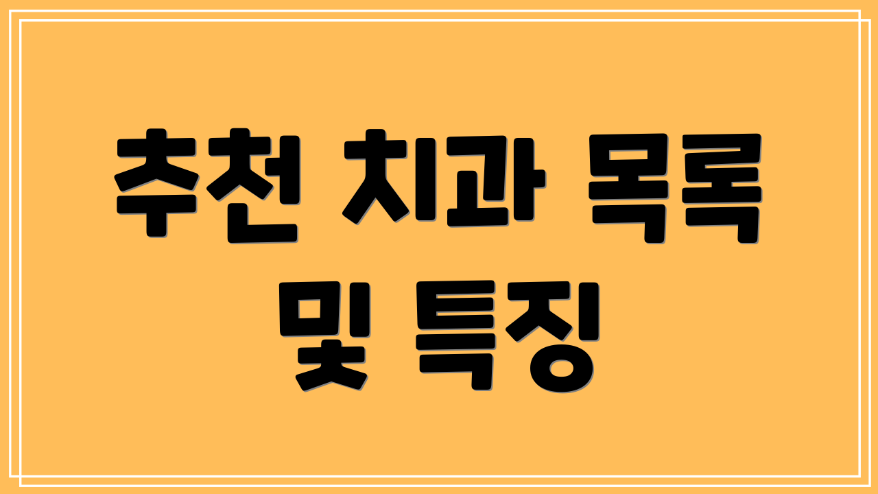 추천 치과 목록 및 특징