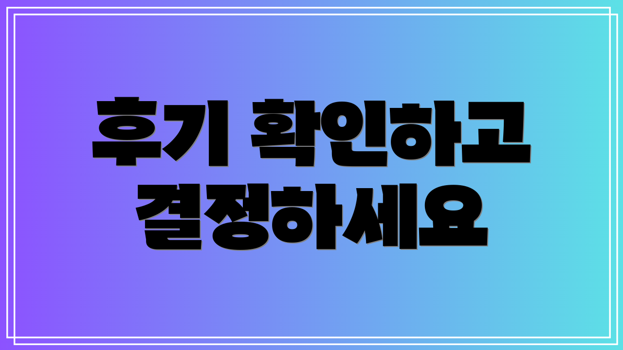 후기 확인하고 결정하세요