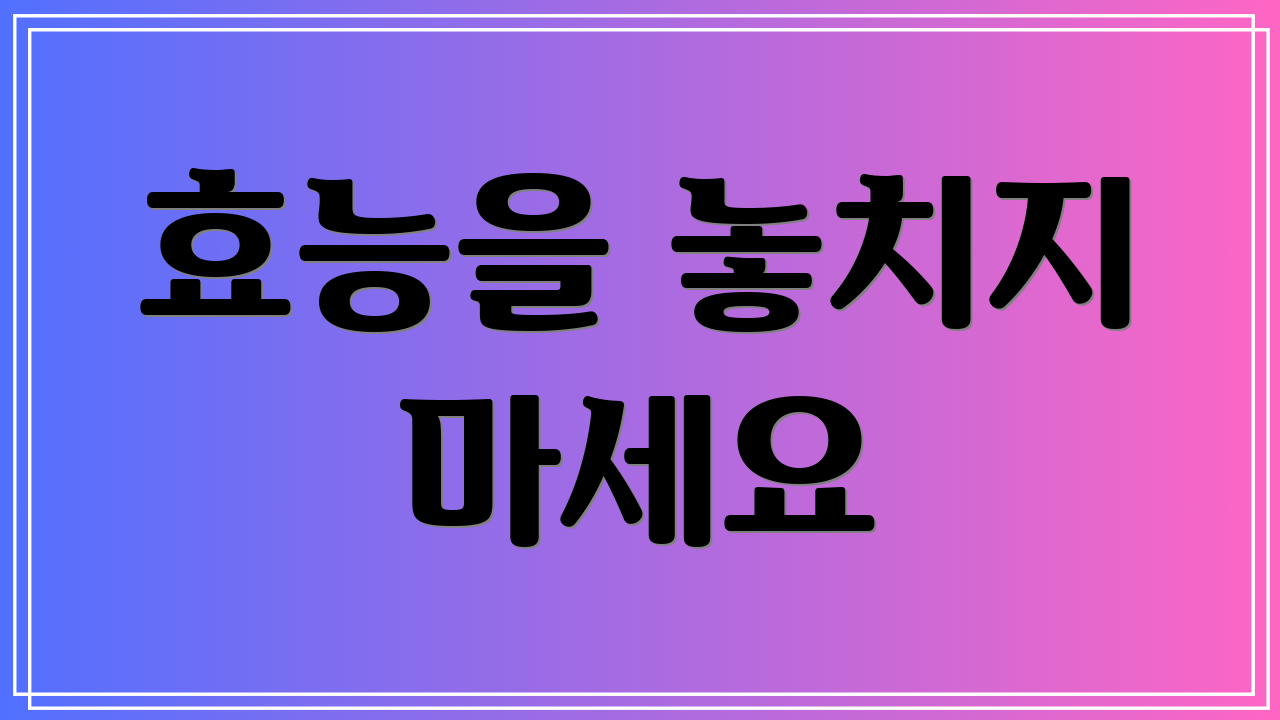 효능을 놓치지 마세요