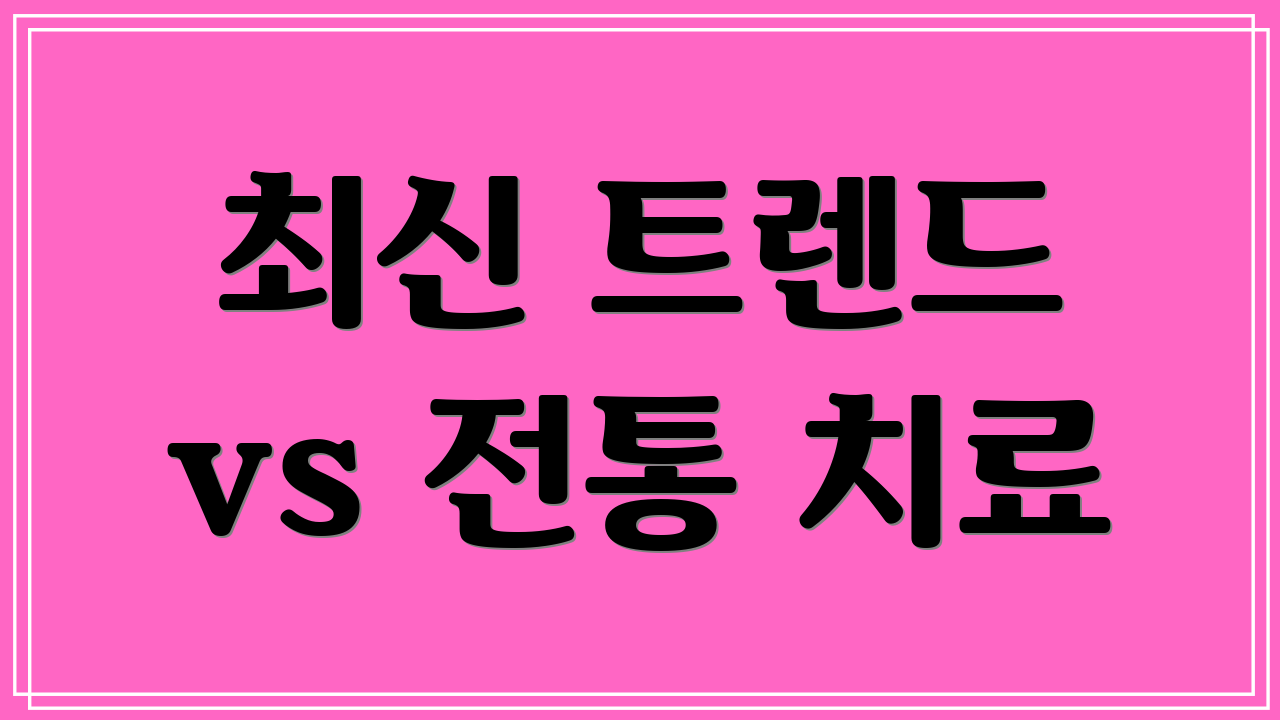 최신 트렌드 vs 전통 치료