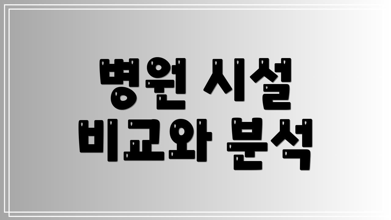 병원 시설 비교와 분석