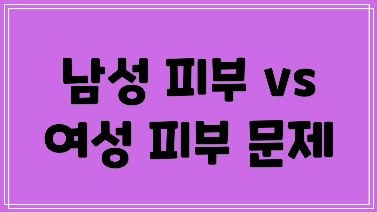 남성 피부 vs 여성 피부 문제
