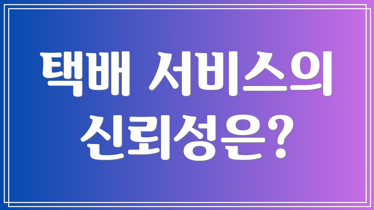 택배 서비스의 신뢰성은?