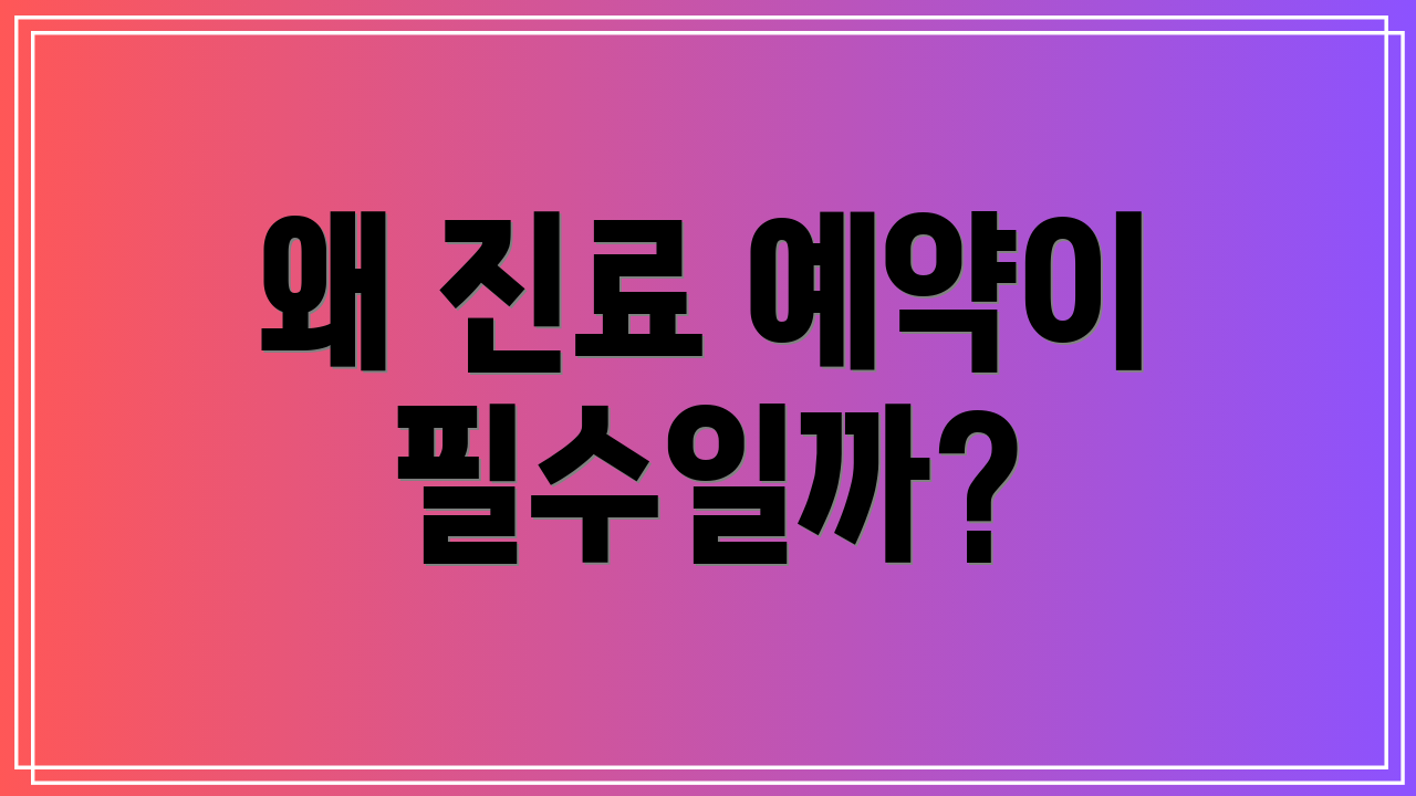 왜 진료 예약이 필수일까?