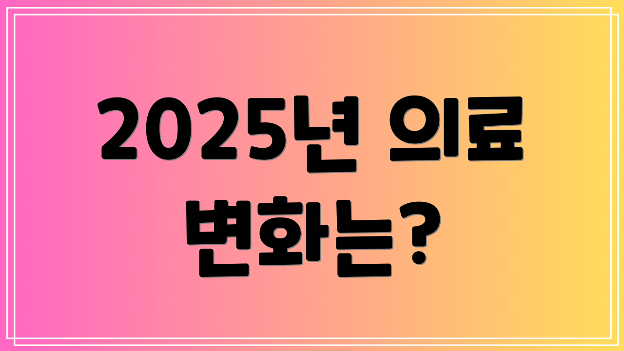 2025년 의료 변화는?