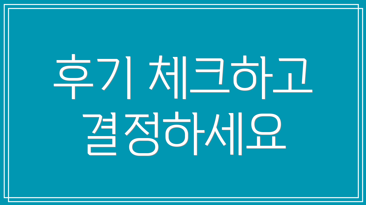 후기 체크하고 결정하세요