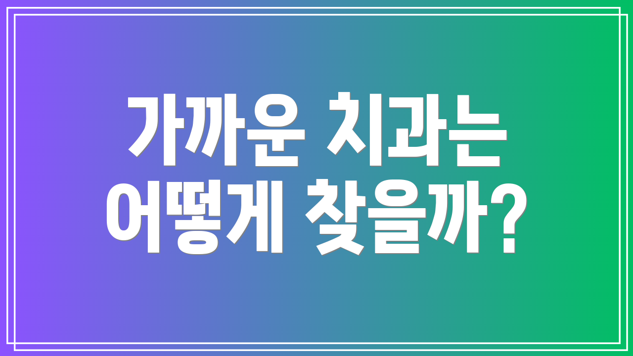 가까운 치과는 어떻게 찾을까?