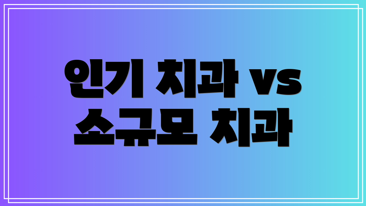 인기 치과 vs 소규모 치과
