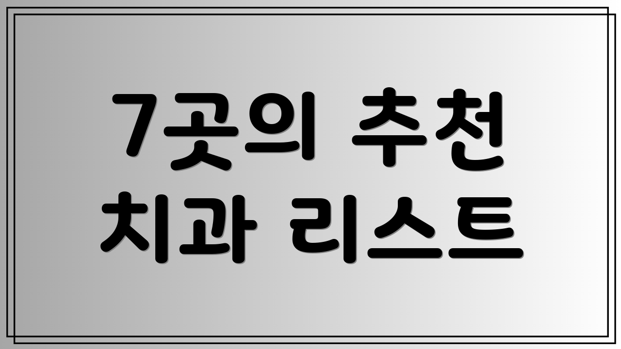 7곳의 추천 치과 리스트
