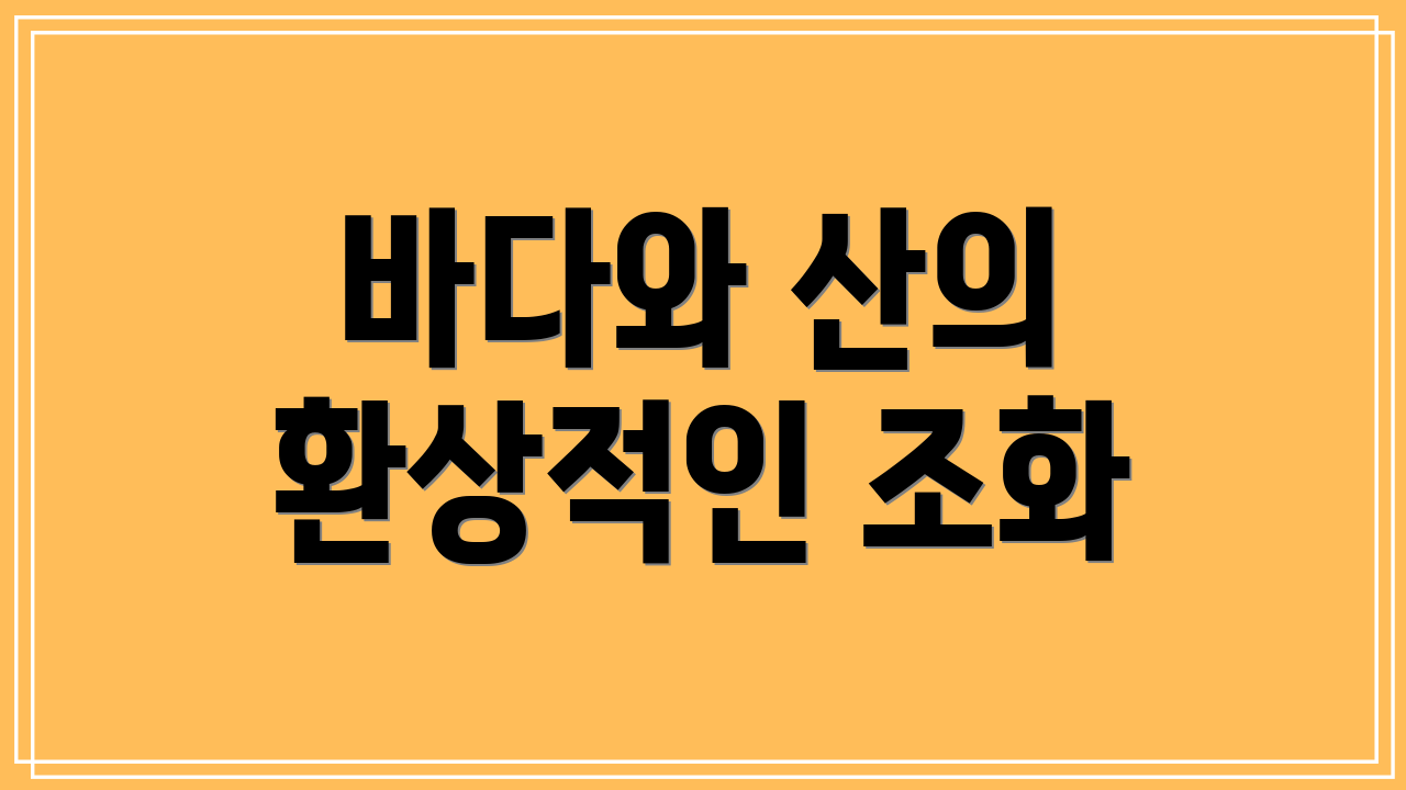 바다와 산의 환상적인 조화