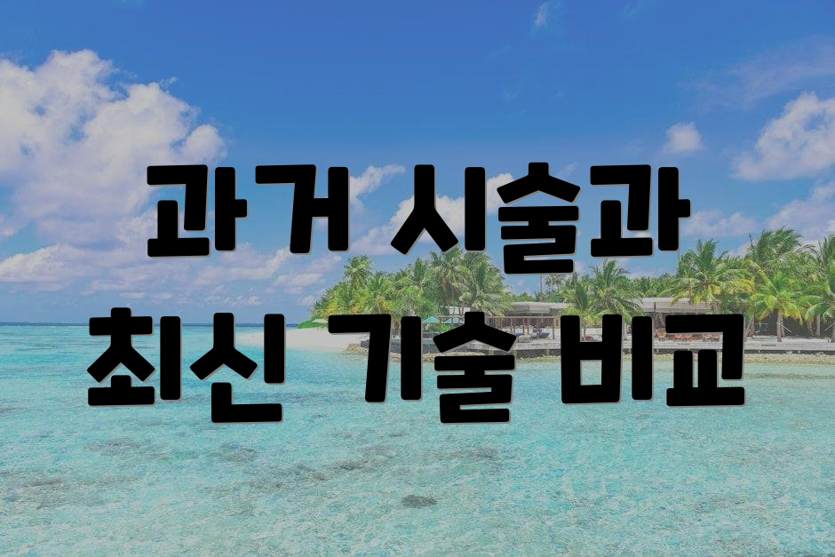 과거 시술과 최신 기술 비교