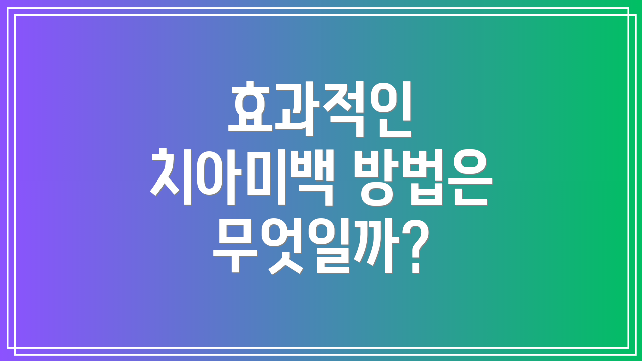 효과적인 치아미백 방법은 무엇일까?