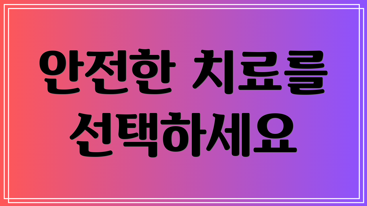 안전한 치료를 선택하세요