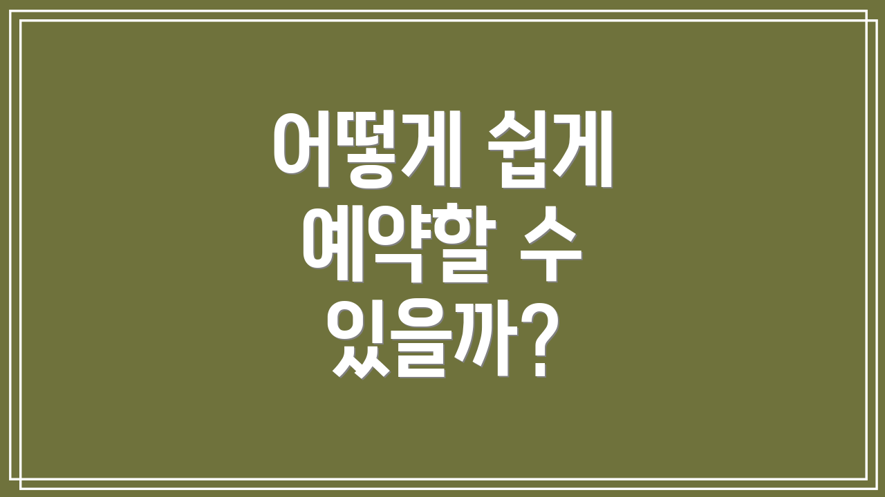 어떻게 쉽게 예약할 수 있을까?