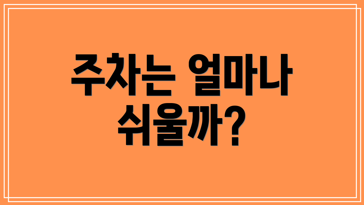 주차는 얼마나 쉬울까?