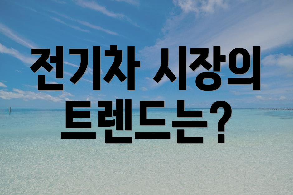 전기차 시장의 트렌드는?