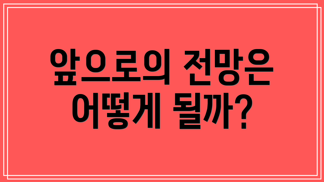 앞으로의 전망은 어떻게 될까?