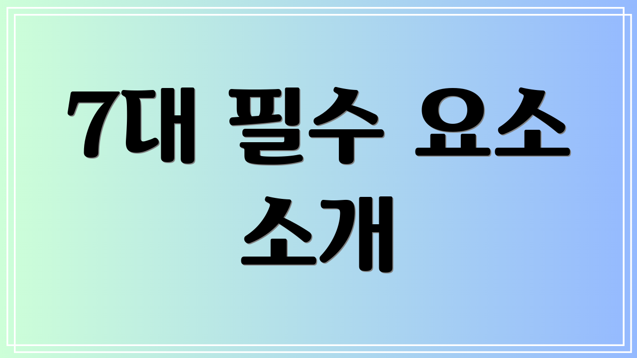 7대 필수 요소 소개