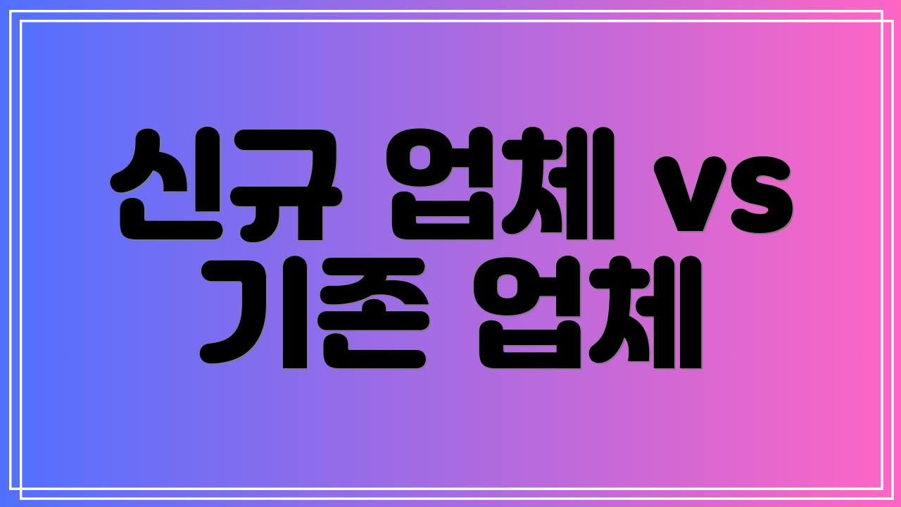 신규 업체 vs 기존 업체