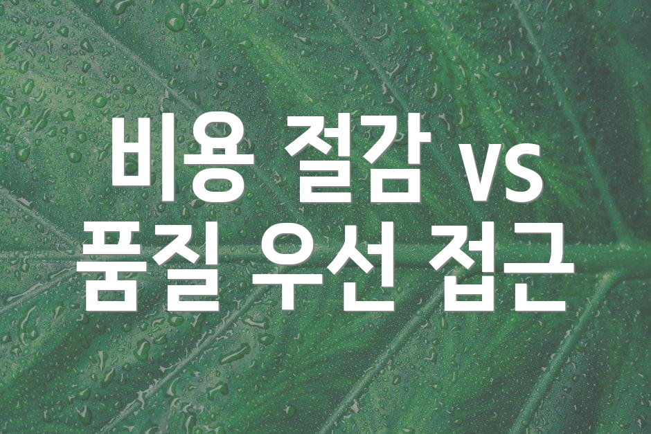 비용 절감 vs 품질 우선 접근