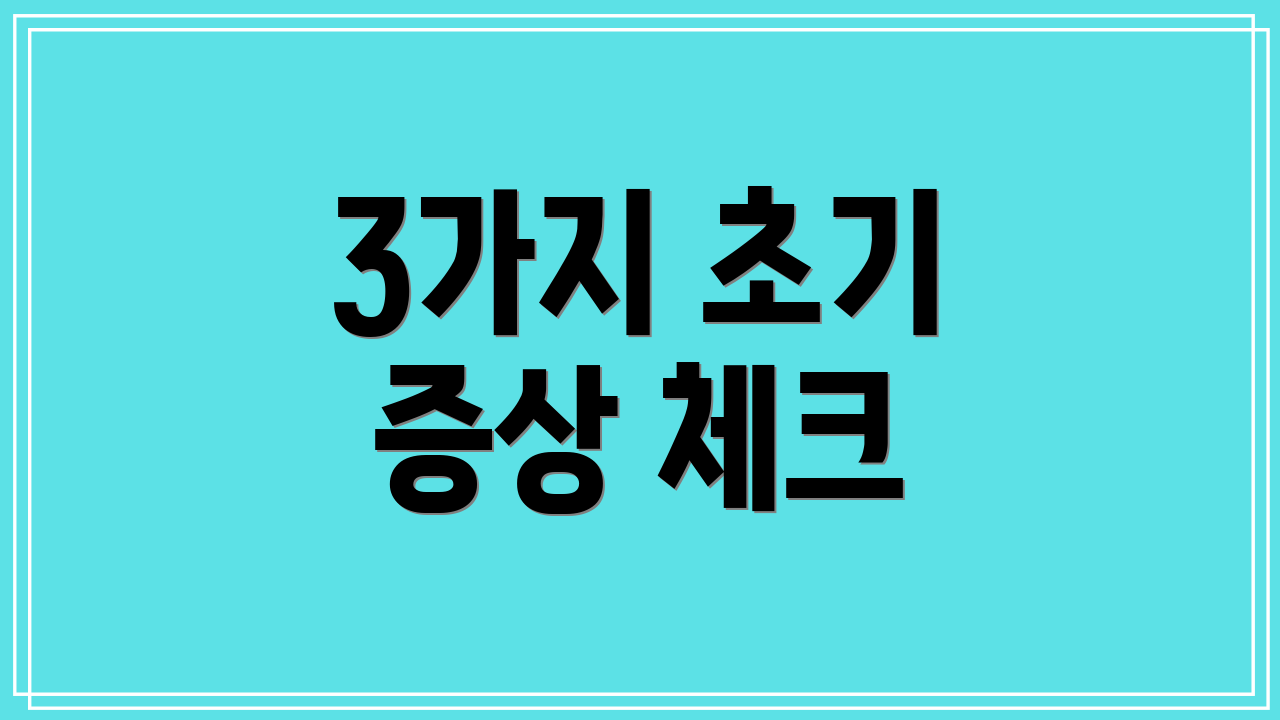 3가지 초기 증상 체크