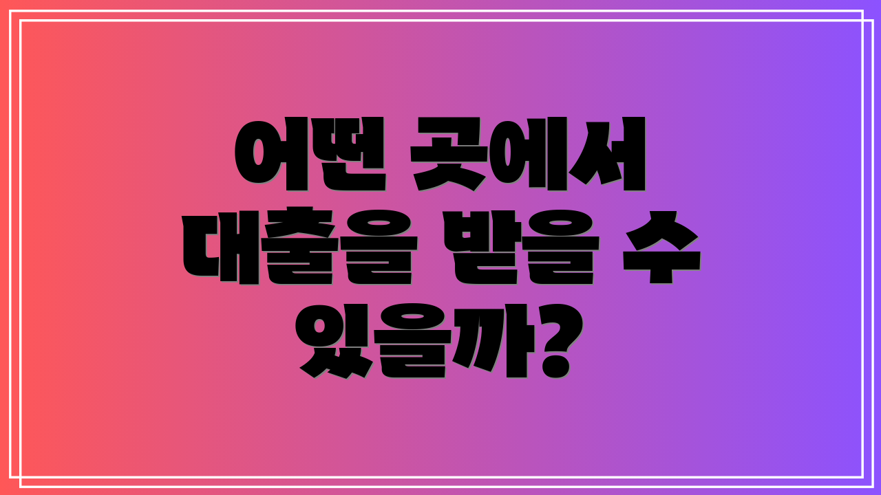 어떤 곳에서 대출을 받을 수 있을까?